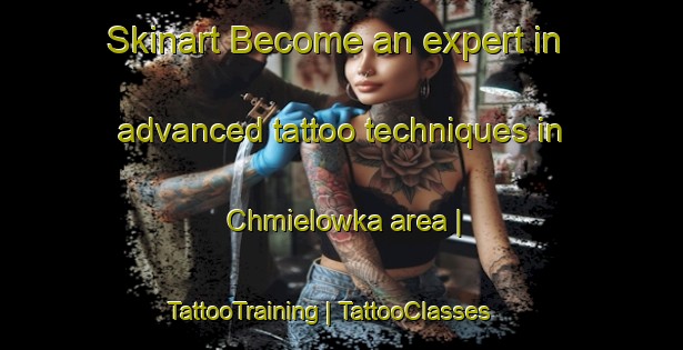 Skinart Become an expert in advanced tattoo techniques in Chmielowka area | TattooTraining | TattooClasses | SkinartTraining-Poland